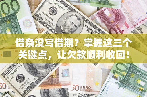 武汉借条没写借期？掌握这三个关键点，让欠款顺利收回！
