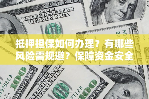 武汉抵押担保如何办理？有哪些风险需规避？保障资金安全
