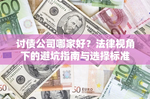武汉讨债公司哪家好？法律视角下的避坑指南与选择标准