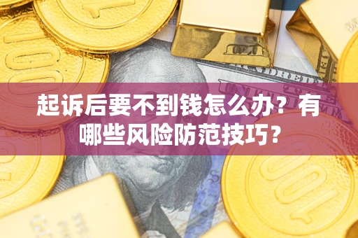 武汉起诉后要不到钱怎么办?有哪些风险防范技巧? 武汉起诉后要不到钱怎么办?有哪些风险防范技巧?