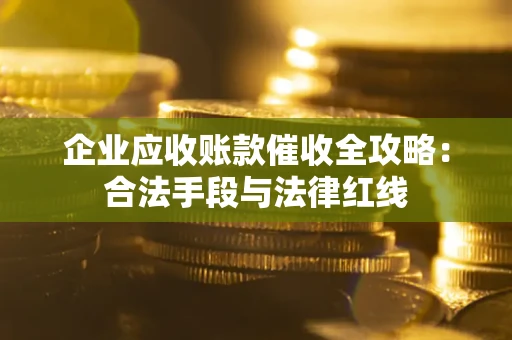 武汉企业应收账款催收全攻略：合法手段与法律红线