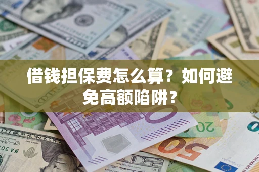 武汉借钱担保费怎么算？如何避免高额陷阱？