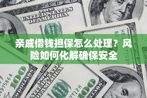 武汉亲戚借钱担保怎么处理？风险如何化解确保安全