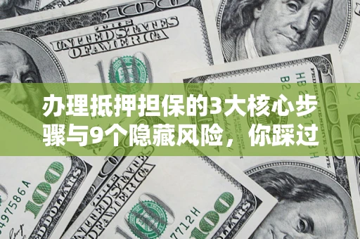 武汉办理抵押担保的3大核心步骤与9个隐藏风险，你踩过哪个坑？