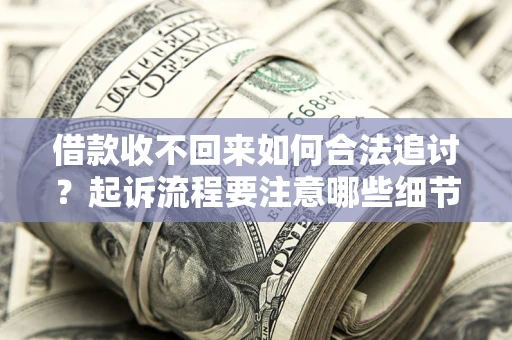 武汉借款收不回来如何合法追讨？起诉流程要注意哪些细节？