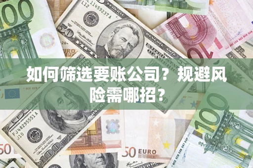 武汉如何筛选要账公司？规避风险需哪招？