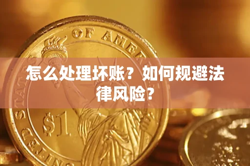 武汉怎么处理坏账？如何规避法律风险？