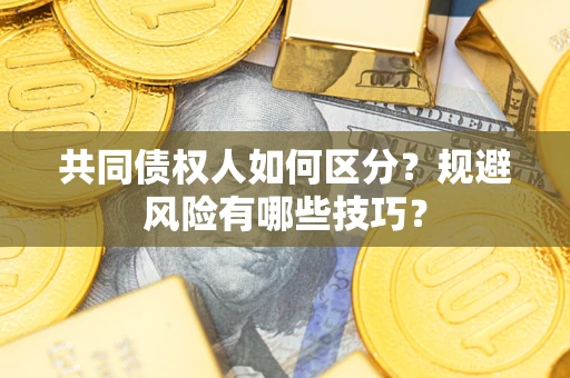 武汉共同债权人如何区分？规避风险有哪些技巧？