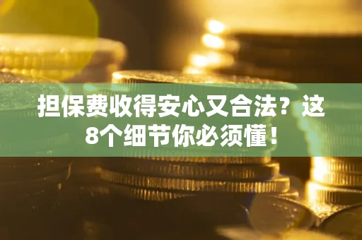 武汉担保费收得安心又合法？这8个细节你必须懂！