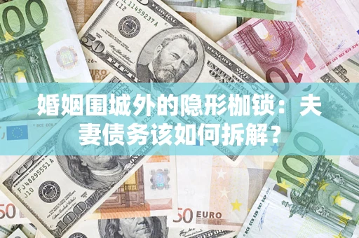 武汉婚姻围城外的隐形枷锁：夫妻债务该如何拆解？