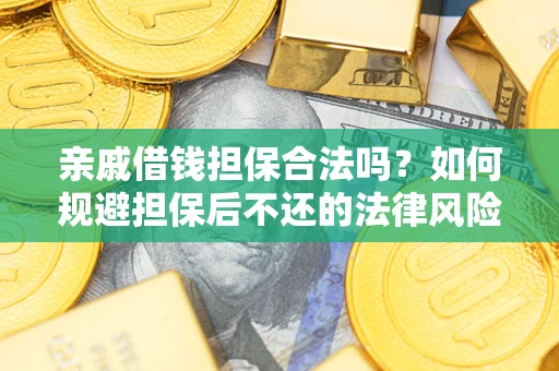 武汉亲戚借钱担保合法吗？如何规避担保后不还的法律风险？