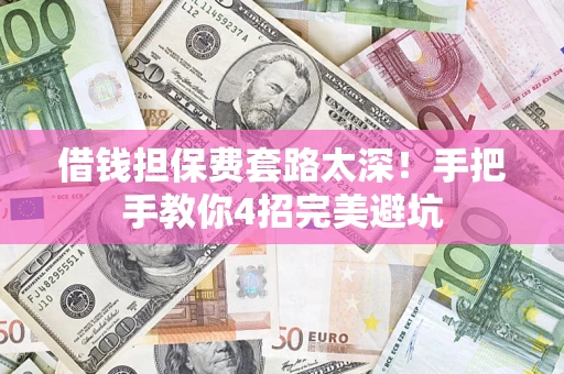 武汉借钱担保费套路太深！手把手教你4招完美避坑