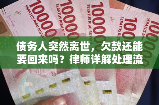 武汉债务人突然离世，欠款还能要回来吗？律师详解处理流程