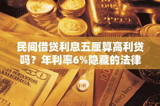 武汉民间借贷利息五厘算高利贷吗？年利率6%隐藏的法律风险全解析