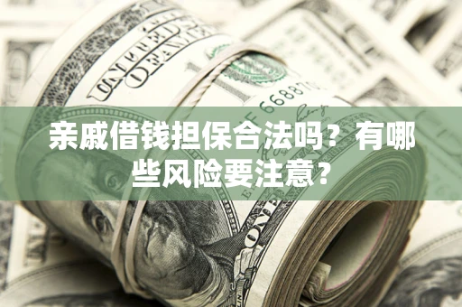 武汉亲戚借钱担保合法吗？有哪些风险要注意？