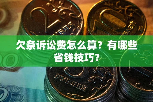 武汉欠条诉讼费怎么算？有哪些省钱技巧？