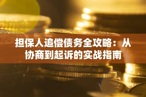 武汉担保人追偿债务全攻略:从协商到起诉的实战指南 武汉担保人追偿债务全攻略:从协商到起诉的实战指南