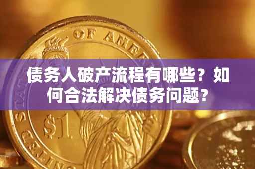 武汉债务人破产流程有哪些？如何合法解决债务问题？