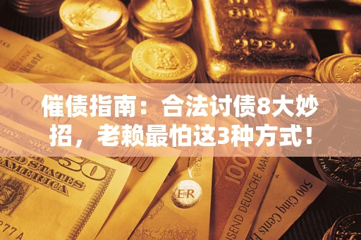 武汉催债指南：合法讨债8大妙招，老赖最怕这3种方式！