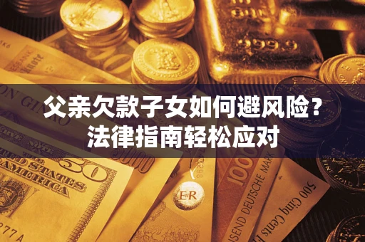 武汉父亲欠款子女如何避风险？法律指南轻松应对