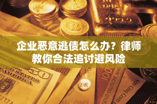 武汉企业恶意逃债怎么办？律师教你合法追讨避风险