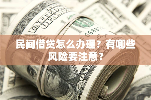 武汉民间借贷怎么办理？有哪些风险要注意？