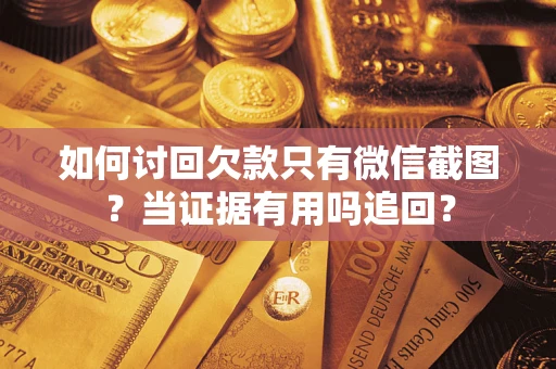 武汉如何讨回欠款只有微信截图？当证据有用吗追回？