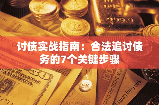 武汉讨债实战指南：合法追讨债务的7个关键步骤