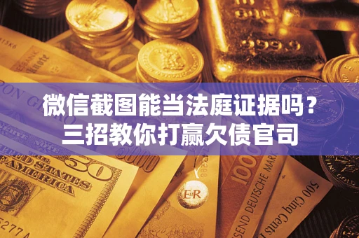 武汉微信截图能当法庭证据吗？三招教你打赢欠债官司