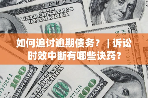 武汉如何追讨逾期债务？ | 诉讼时效中断有哪些诀窍？