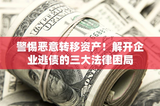 武汉警惕恶意转移资产！解开企业逃债的三大法律困局