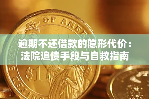 武汉逾期不还借款的隐形代价：法院追债手段与自救指南