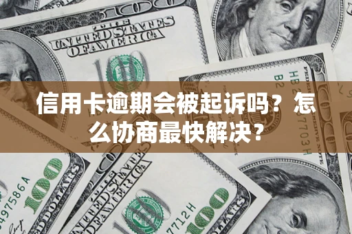 武汉信用卡逾期会被起诉吗？怎么协商最快解决？