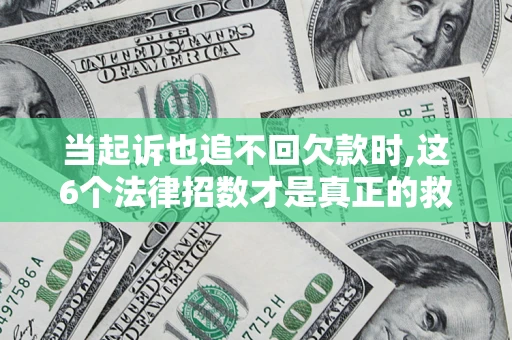 武汉当起诉也追不回欠款时,这6个法律招数才是真正的救命稻草