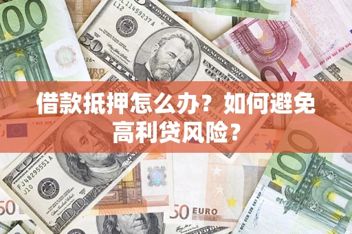 武汉借款抵押怎么办？如何避免高利贷风险？
