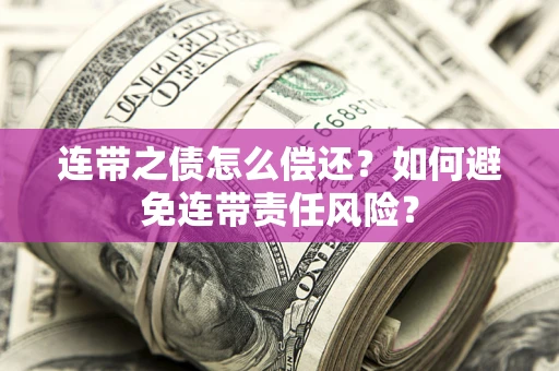 武汉连带之债怎么偿还？如何避免连带责任风险？